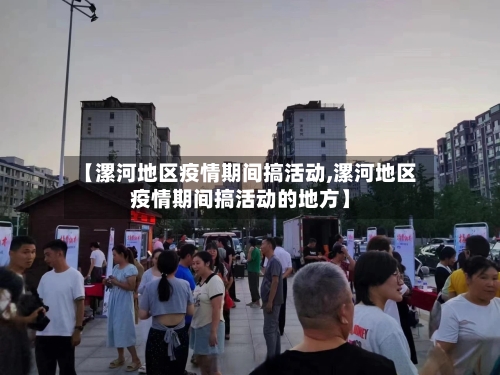 【漯河地区疫情期间搞活动,漯河地区疫情期间搞活动的地方】-第2张图片
