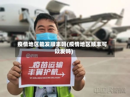 疫情地区能发顺丰吗(疫情地区顺丰可以发吗)-第1张图片