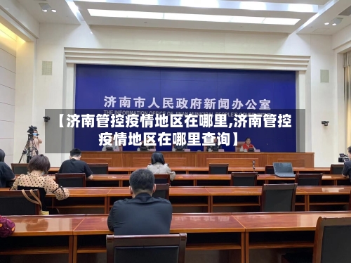 【济南管控疫情地区在哪里,济南管控疫情地区在哪里查询】-第2张图片