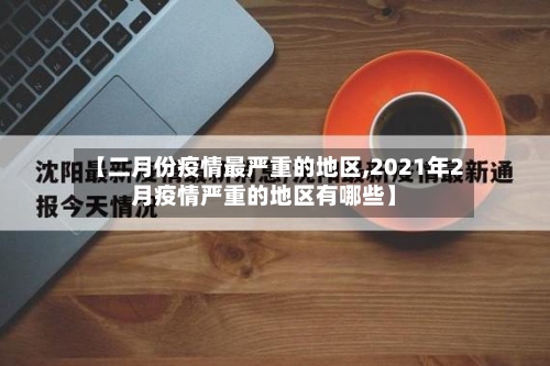 【二月份疫情最严重的地区,2021年2月疫情严重的地区有哪些】-第1张图片