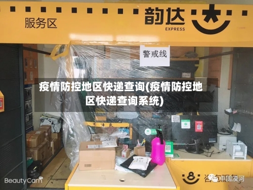 疫情防控地区快递查询(疫情防控地区快递查询系统)-第2张图片