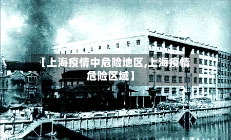 【上海疫情中危险地区,上海疫情危险区域】-第1张图片