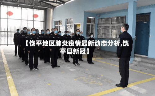 【饶平地区肺炎疫情最新动态分析,饶平县新冠】-第2张图片