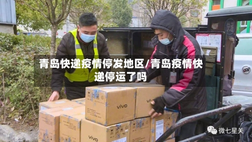 青岛快递疫情停发地区/青岛疫情快递停运了吗-第1张图片