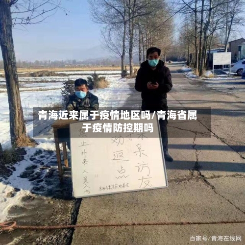 青海近来属于疫情地区吗/青海省属于疫情防控期吗-第2张图片