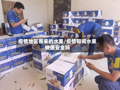 疫情地区寄来的水果/疫情期间水果快递安全吗-第1张图片