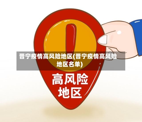 晋宁疫情高风险地区(晋宁疫情高风险地区名单)-第1张图片