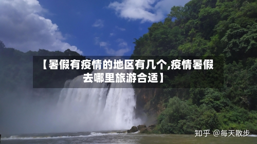 【暑假有疫情的地区有几个,疫情暑假去哪里旅游合适】-第2张图片