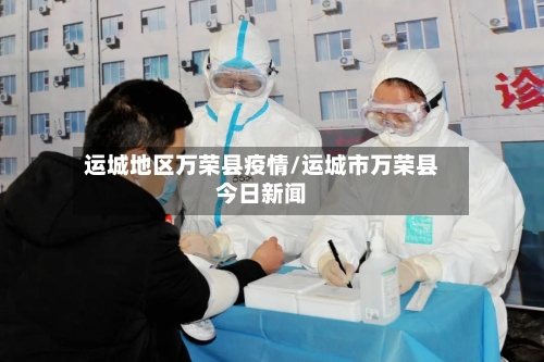 运城地区万荣县疫情/运城市万荣县今日新闻-第2张图片