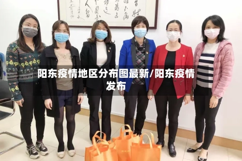 阳东疫情地区分布图最新/阳东疫情发布-第2张图片