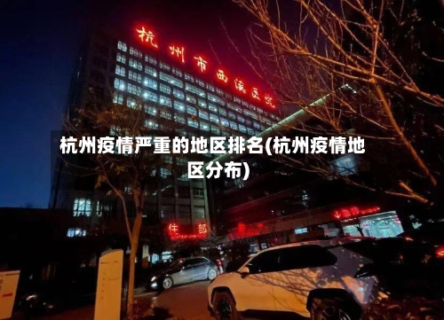 杭州疫情严重的地区排名(杭州疫情地区分布)-第1张图片