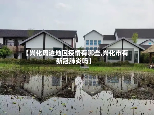 【兴化周边地区疫情有哪些,兴化市有新冠肺炎吗】-第1张图片