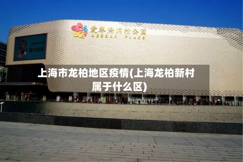 上海市龙柏地区疫情(上海龙柏新村属于什么区)-第2张图片