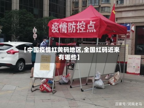【中国疫情红黄码地区,全国红码近来有哪些】-第1张图片