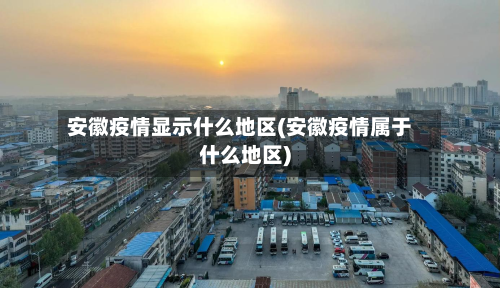 安徽疫情显示什么地区(安徽疫情属于什么地区)-第2张图片