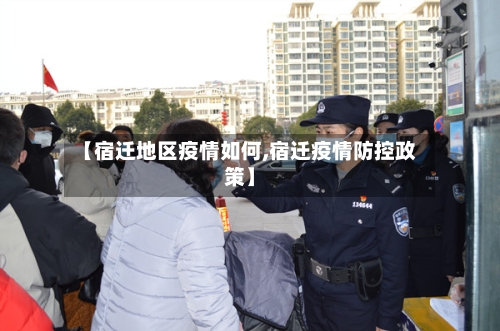 【宿迁地区疫情如何,宿迁疫情防控政策】-第1张图片