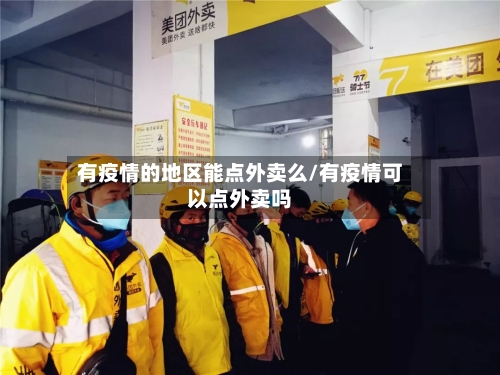 有疫情的地区能点外卖么/有疫情可以点外卖吗-第3张图片