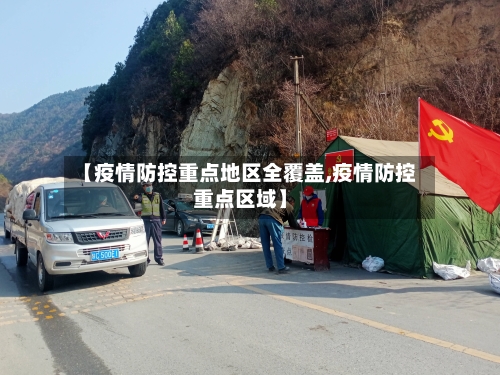 【疫情防控重点地区全覆盖,疫情防控重点区域】-第2张图片