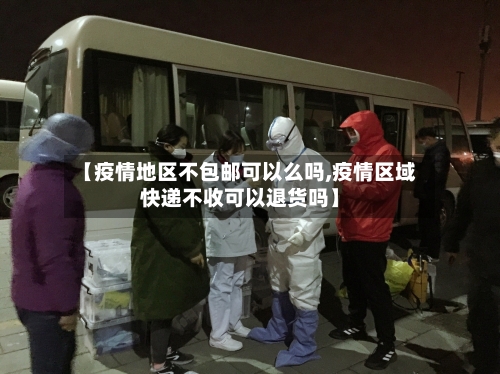 【疫情地区不包邮可以么吗,疫情区域快递不收可以退货吗】-第2张图片