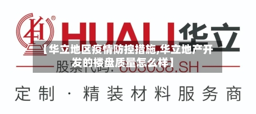 【华立地区疫情防控措施,华立地产开发的楼盘质量怎么样】-第1张图片