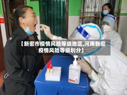 【新密市疫情风险等级地区,河南新密疫情风险等级划分】-第3张图片