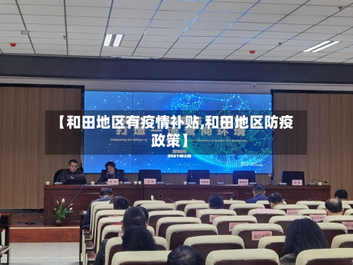 【和田地区有疫情补贴,和田地区防疫政策】-第2张图片