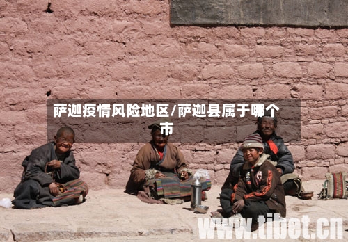 萨迦疫情风险地区/萨迦县属于哪个市-第1张图片