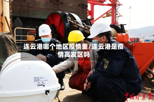 连云港哪个地区疫情重/连云港是疫情高发区吗-第2张图片