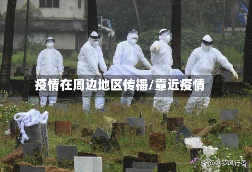 疫情在周边地区传播/靠近疫情-第1张图片