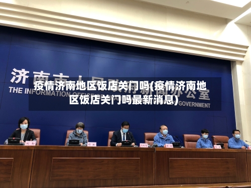 疫情济南地区饭店关门吗(疫情济南地区饭店关门吗最新消息)-第2张图片
