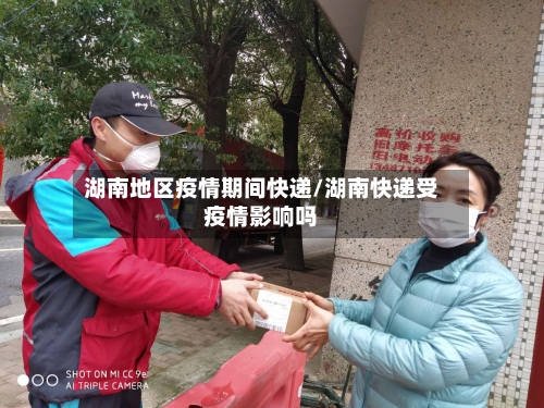 湖南地区疫情期间快递/湖南快递受疫情影响吗-第2张图片