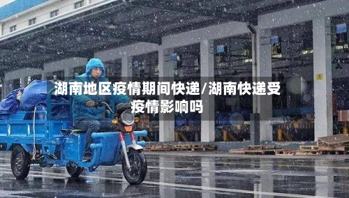 湖南地区疫情期间快递/湖南快递受疫情影响吗-第1张图片
