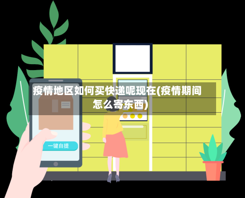 疫情地区如何买快递呢现在(疫情期间怎么寄东西)-第1张图片