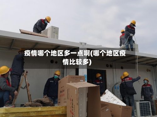 疫情哪个地区多一点啊(哪个地区疫情比较多)-第2张图片