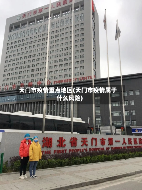 天门市疫情重点地区(天门市疫情属于什么风险)-第3张图片