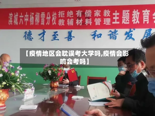 【疫情地区会耽误考大学吗,疫情会影响会考吗】-第1张图片