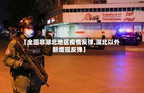 【全国非湖北地区疫情反弹,湖北以外新增现反弹】-第2张图片