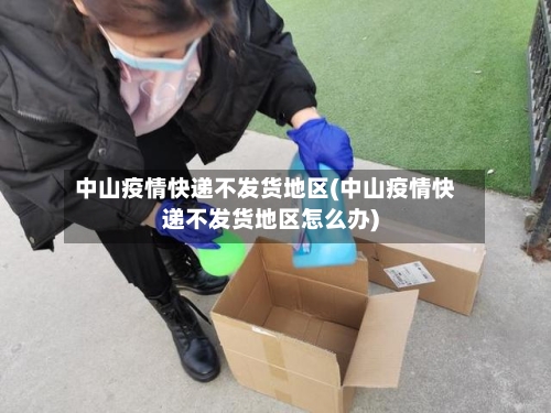中山疫情快递不发货地区(中山疫情快递不发货地区怎么办)-第1张图片