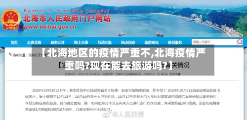 【北海地区的疫情严重不,北海疫情严重吗?现在能去旅游吗?】-第1张图片