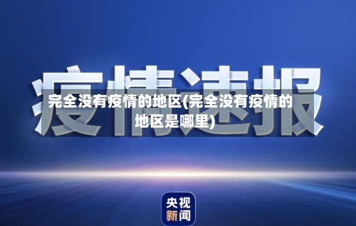完全没有疫情的地区(完全没有疫情的地区是哪里)-第1张图片