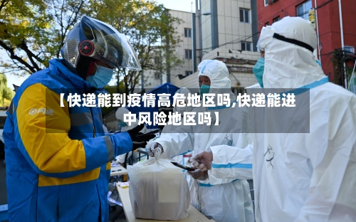 【快递能到疫情高危地区吗,快递能进中风险地区吗】-第3张图片