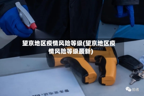 望京地区疫情风险等级(望京地区疫情风险等级最新)-第1张图片