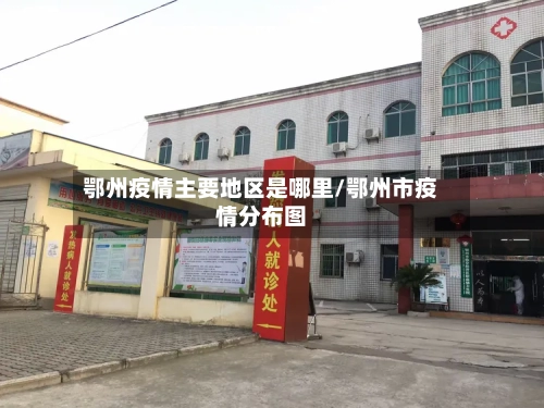 鄂州疫情主要地区是哪里/鄂州市疫情分布图-第1张图片