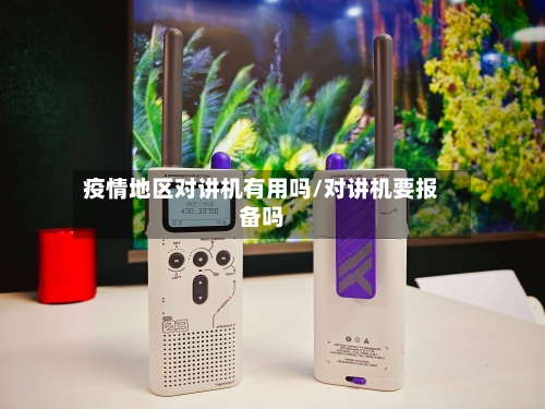 疫情地区对讲机有用吗/对讲机要报备吗-第3张图片