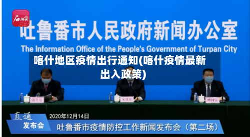 喀什地区疫情出行通知(喀什疫情最新出入政策)-第1张图片
