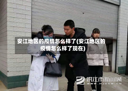 安江地区的疫情怎么样了(安江地区的疫情怎么样了现在)-第1张图片