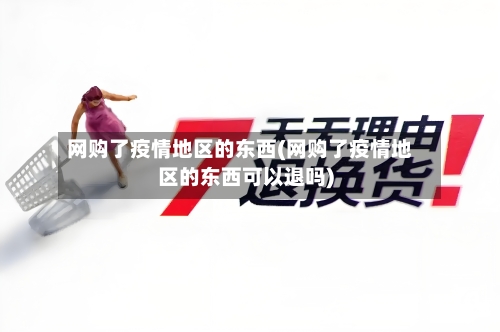 网购了疫情地区的东西(网购了疫情地区的东西可以退吗)-第1张图片