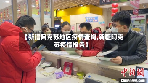 【新疆阿克苏地区疫情查询,新疆阿克苏疫情报告】-第2张图片