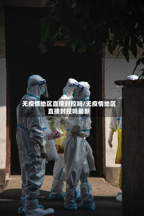 无疫情地区直接封控吗/无疫情地区直接封控吗最新-第3张图片