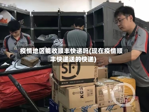 疫情地区能收顺丰快递吗(现在疫情顺丰快递送的快递)-第1张图片